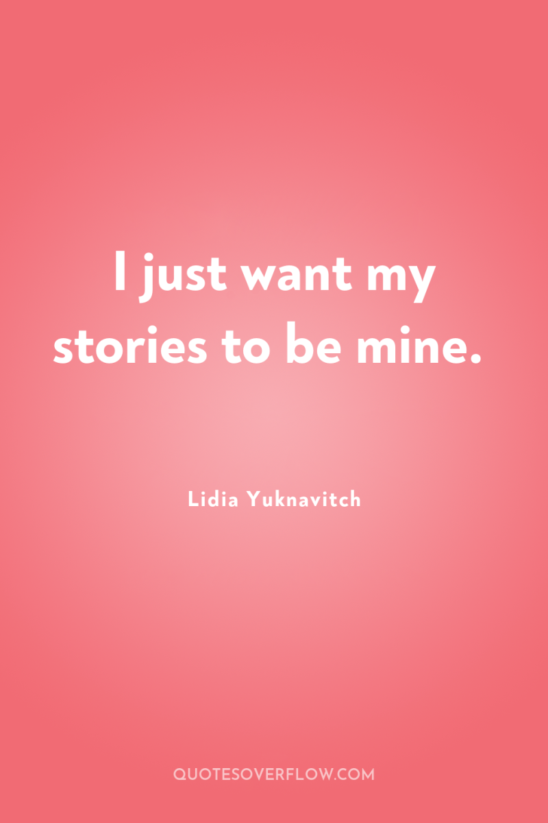 I just want my stories to be mine. 