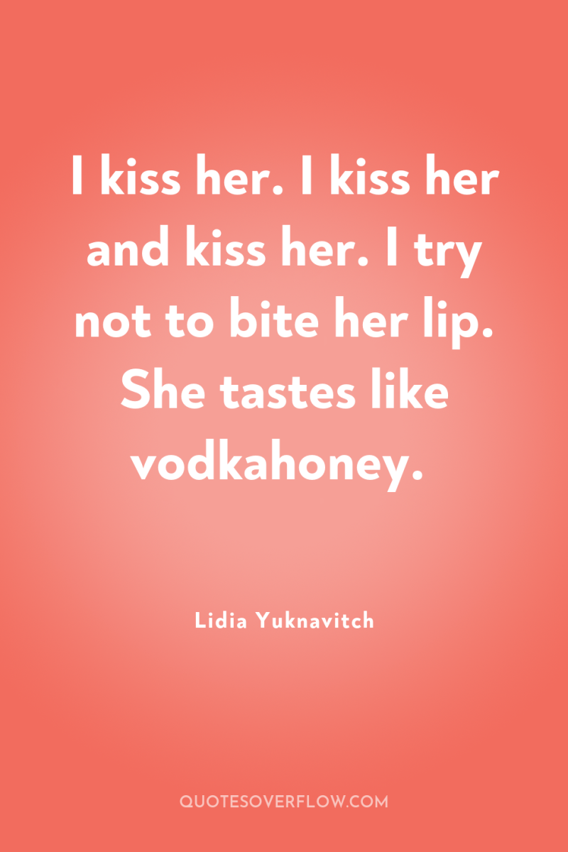 I kiss her. I kiss her and kiss her. I...