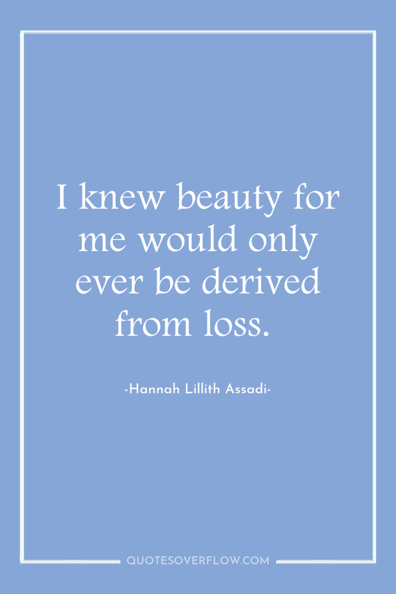 I knew beauty for me would only ever be derived...