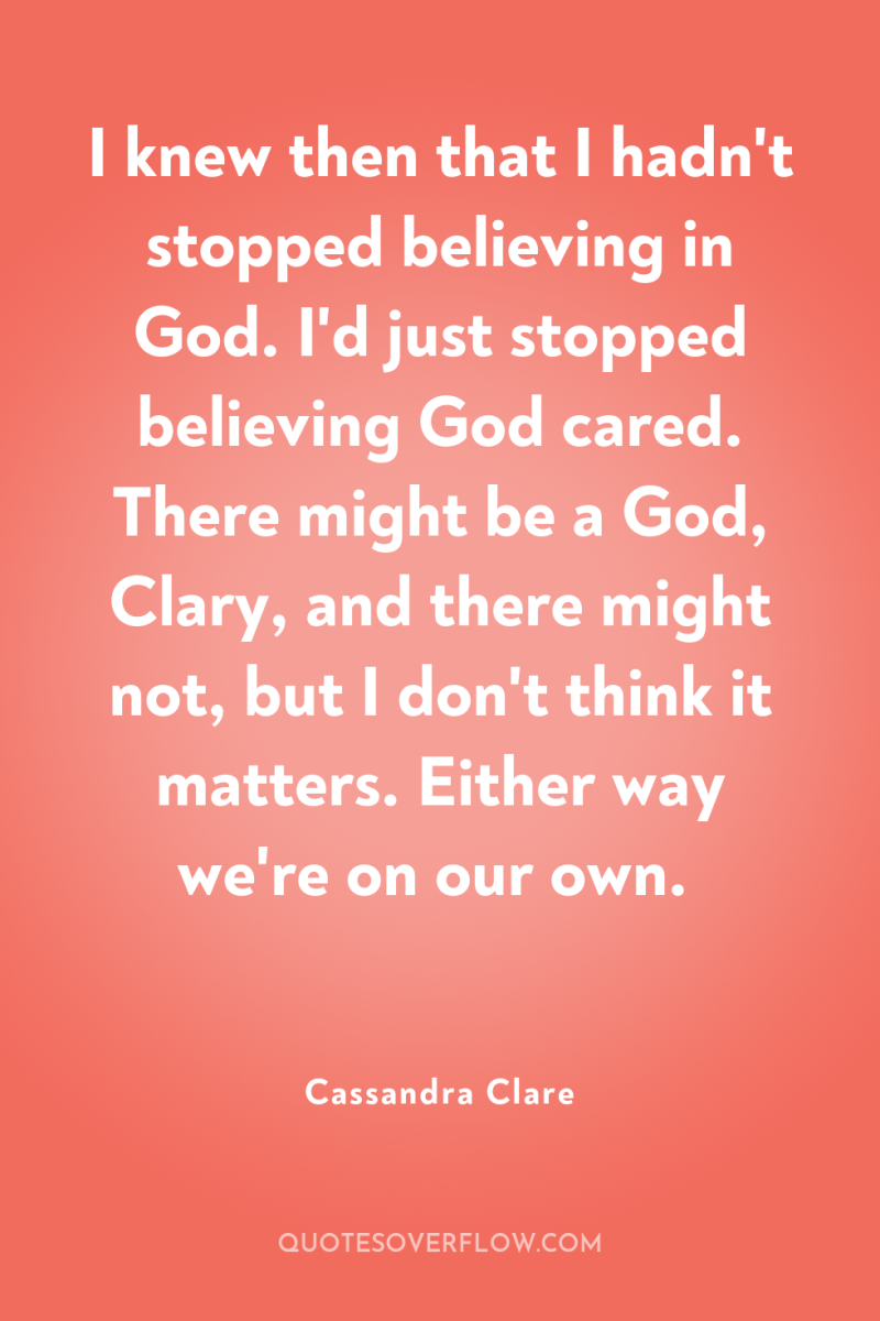 I knew then that I hadn't stopped believing in God....