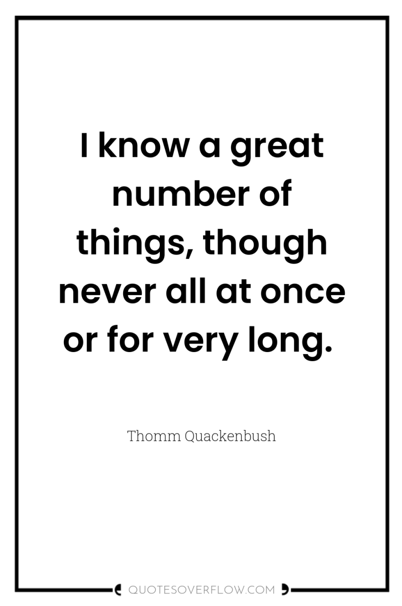 I know a great number of things, though never all...