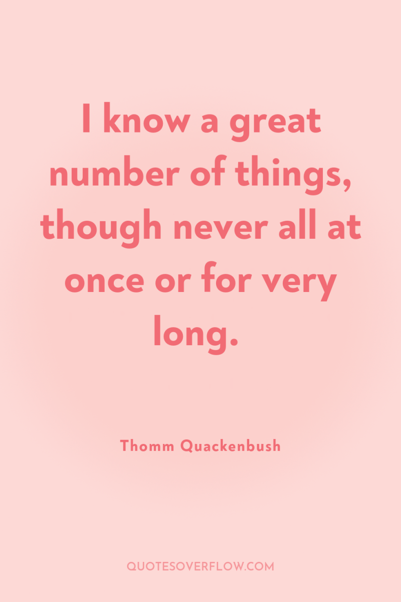 I know a great number of things, though never all...