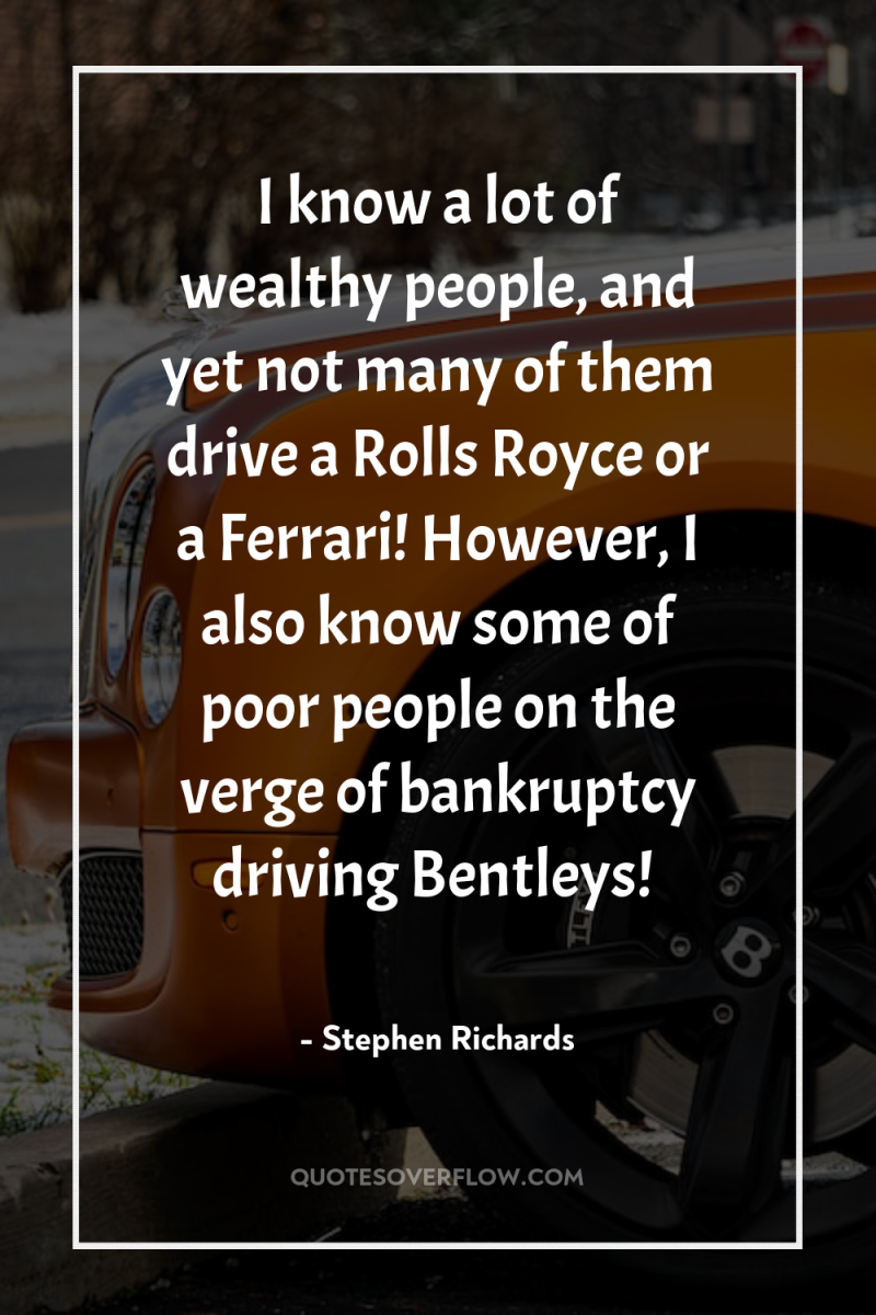 I know a lot of wealthy people, and yet not...