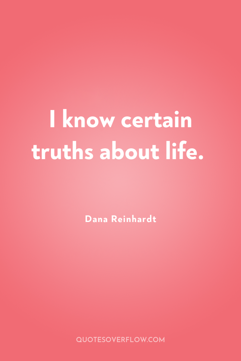 I know certain truths about life. 