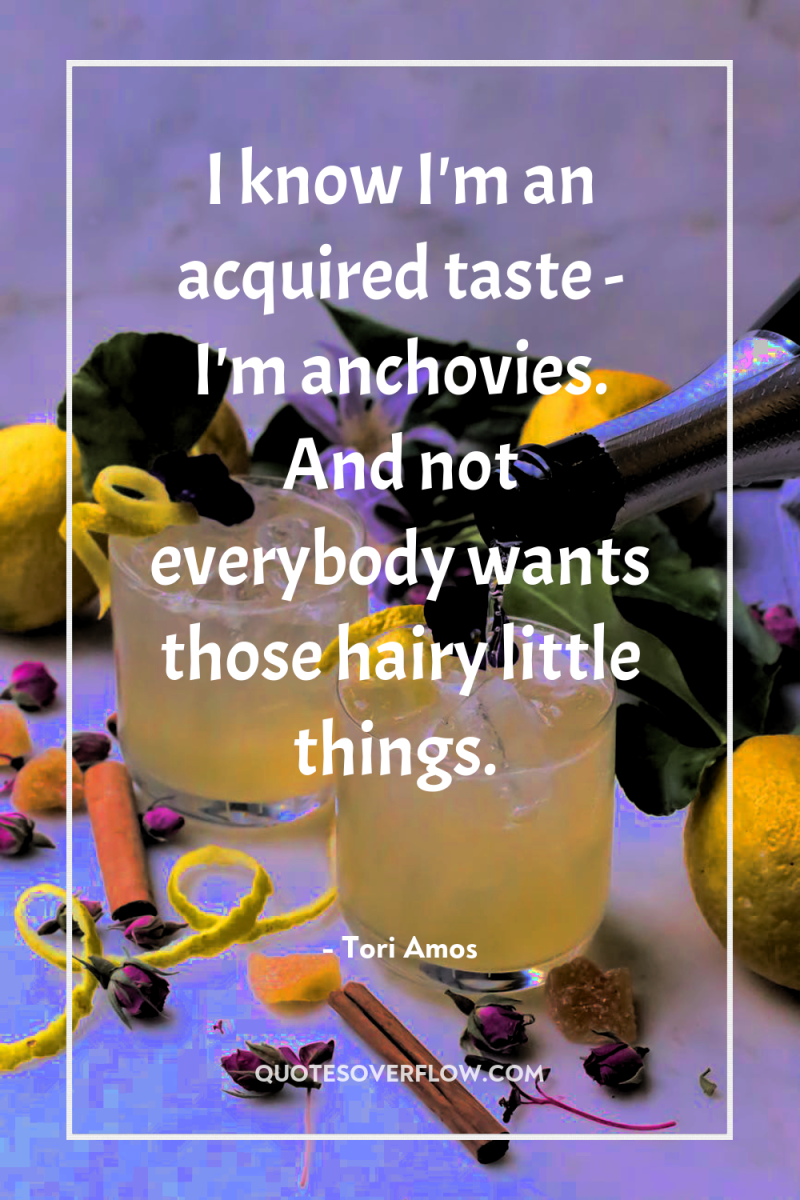 I know I'm an acquired taste - I'm anchovies. And...