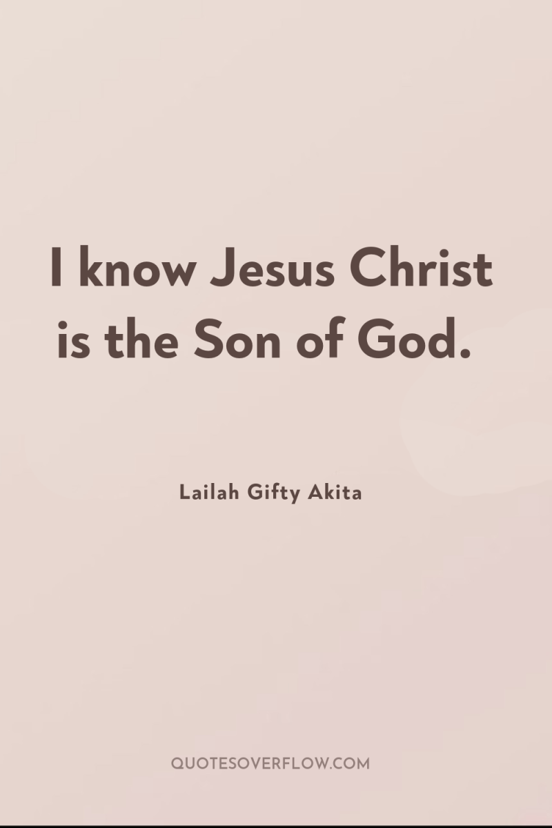 I know Jesus Christ is the Son of God. 