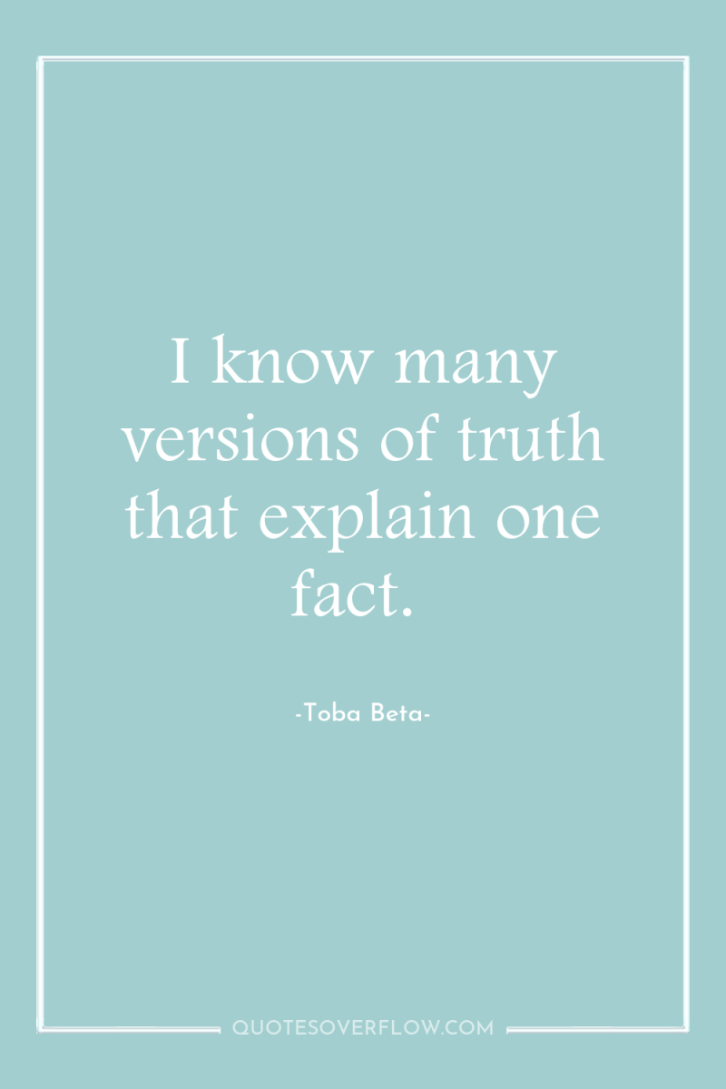 I know many versions of truth that explain one fact. 
