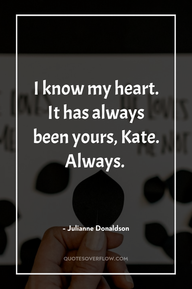 I know my heart. It has always been yours, Kate....
