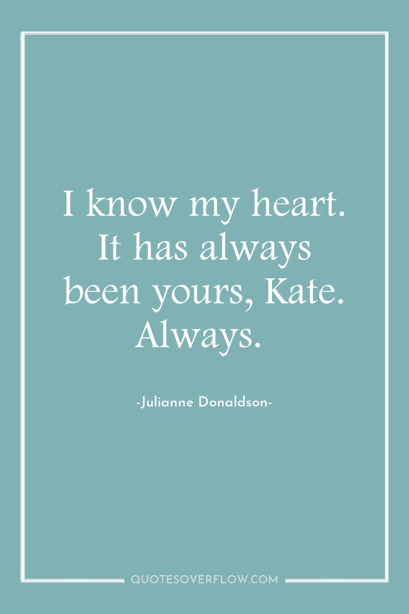 I know my heart. It has always been yours, Kate....