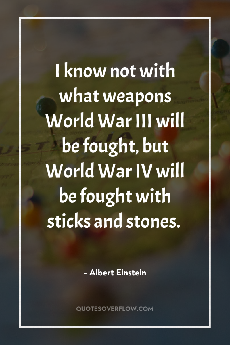 I know not with what weapons World War III will...