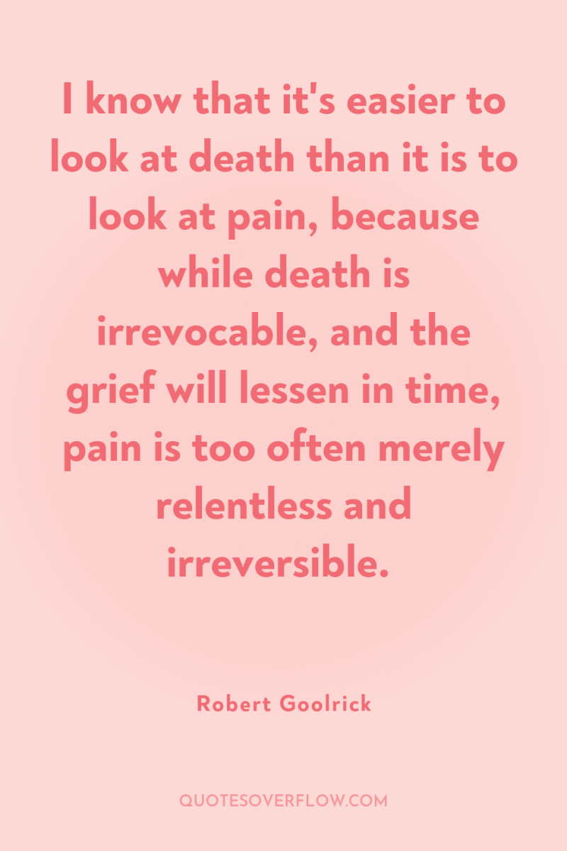 I know that it's easier to look at death than...