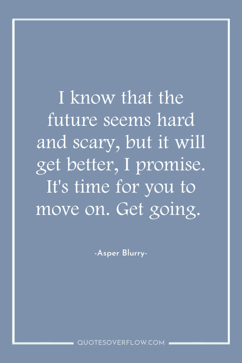 I know that the future seems hard and scary, but...