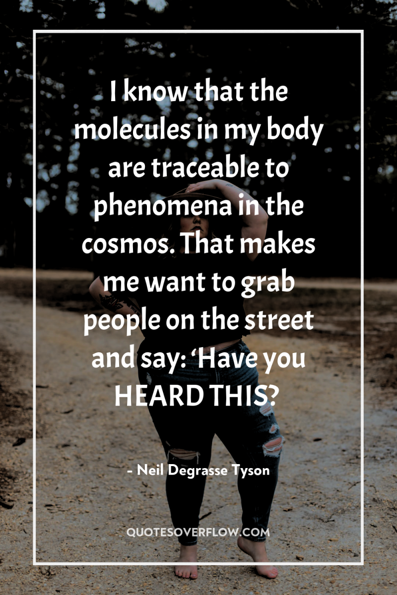 I know that the molecules in my body are traceable...