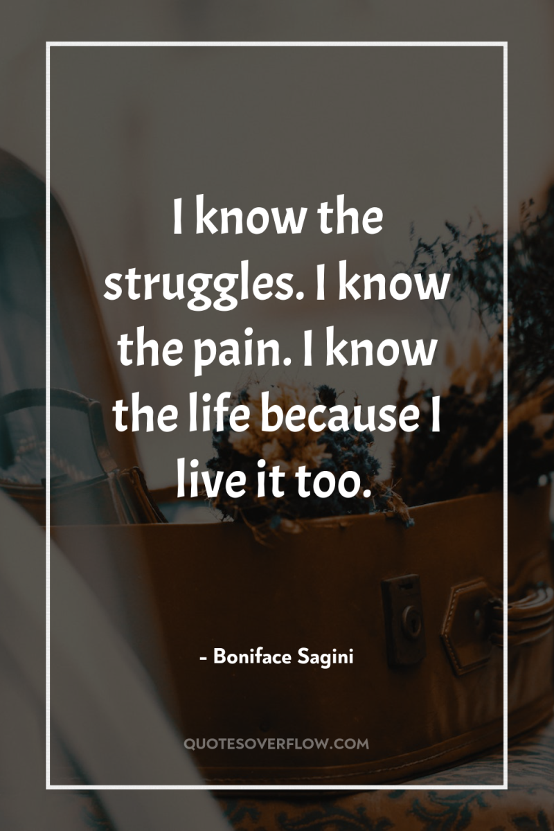 I know the struggles. I know the pain. I know...
