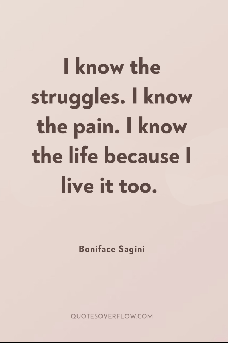 I know the struggles. I know the pain. I know...