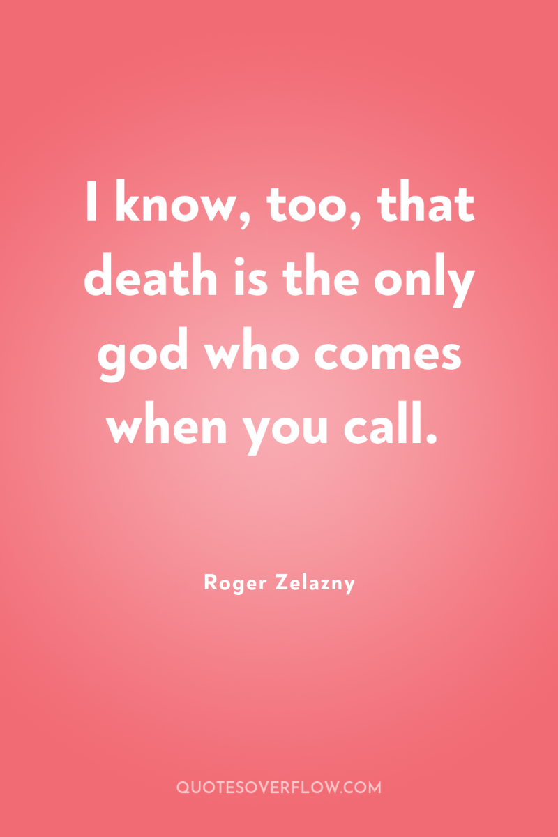 I know, too, that death is the only god who...