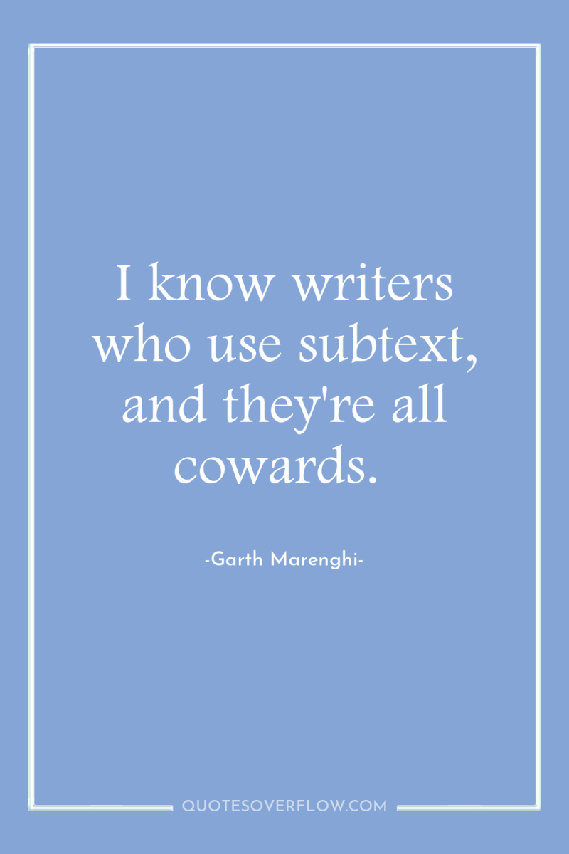 I know writers who use subtext, and they're all cowards. 