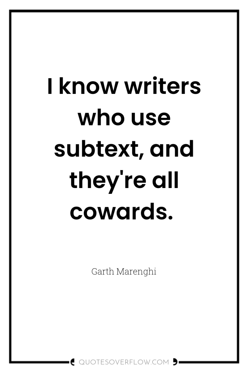 I know writers who use subtext, and they're all cowards. 