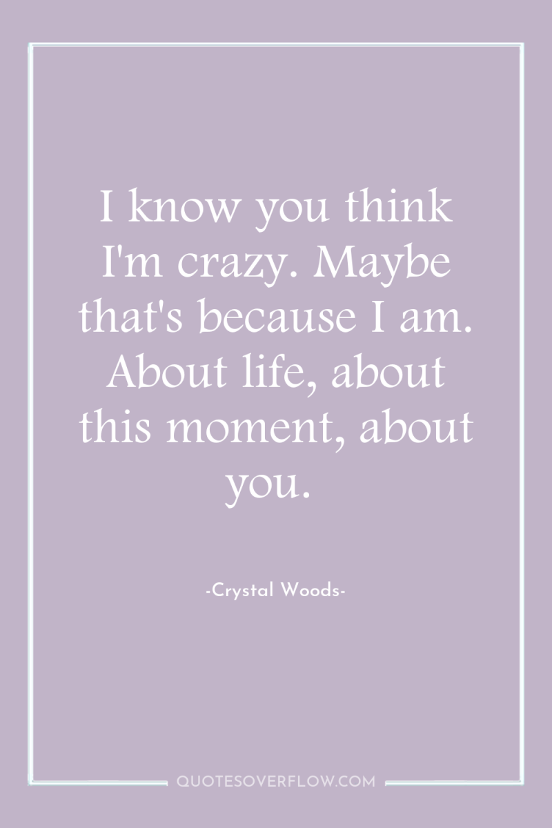 I know you think I'm crazy. Maybe that's because I...