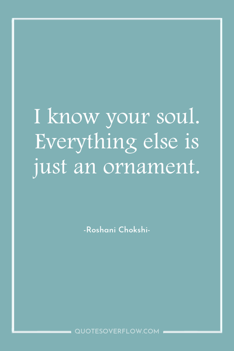 I know your soul. Everything else is just an ornament. 