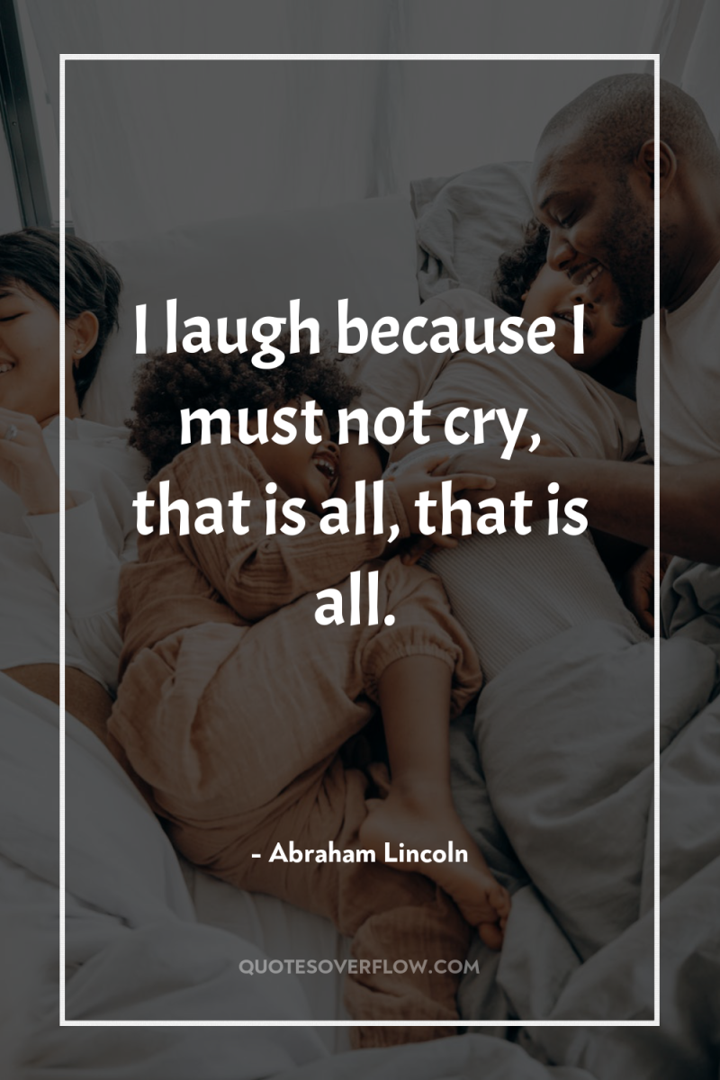 I laugh because I must not cry, that is all,...