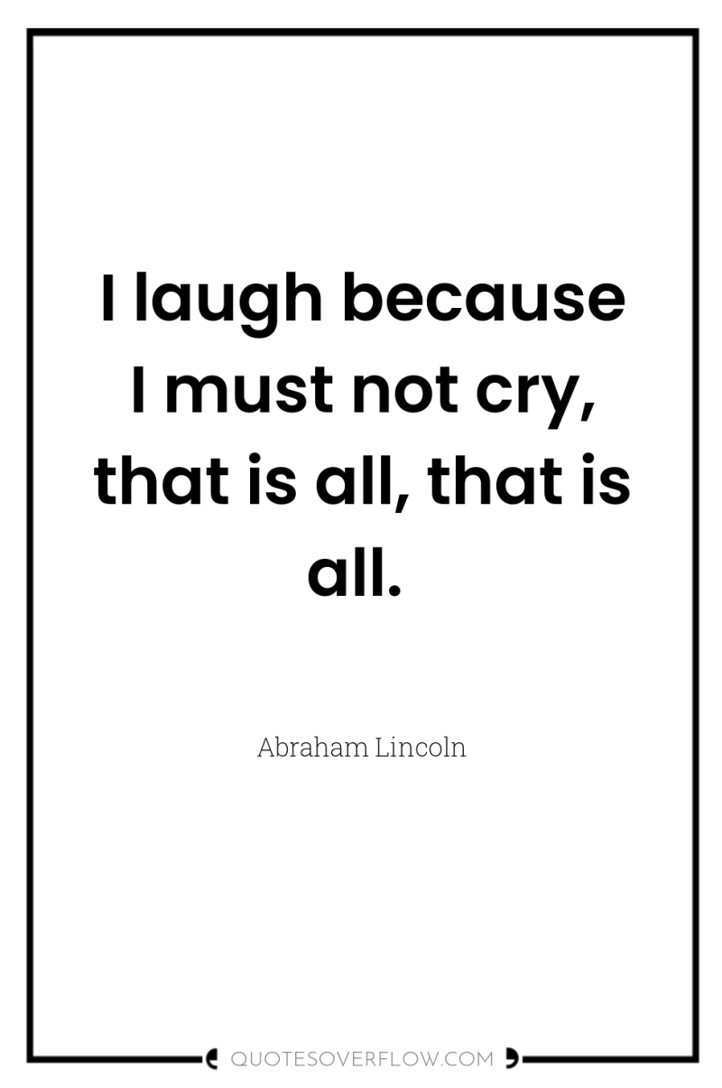 I laugh because I must not cry, that is all,...