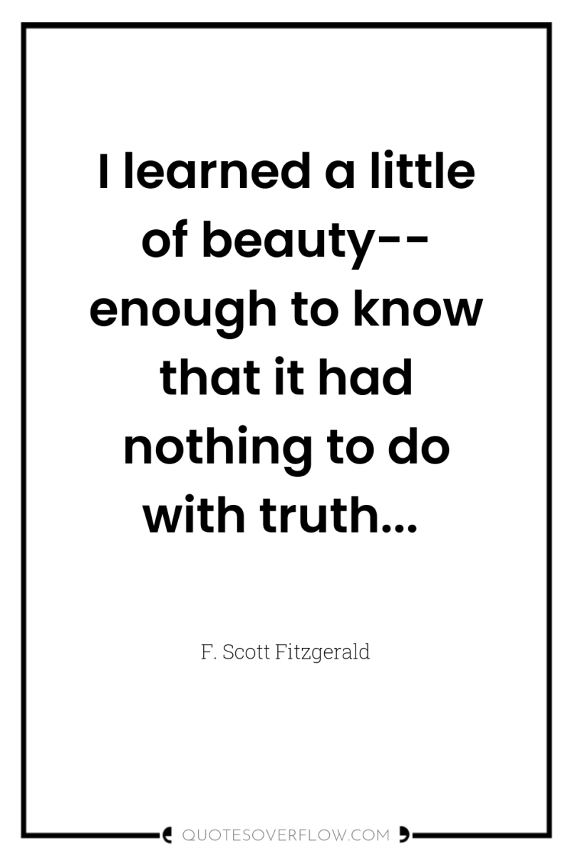 I learned a little of beauty-- enough to know that...