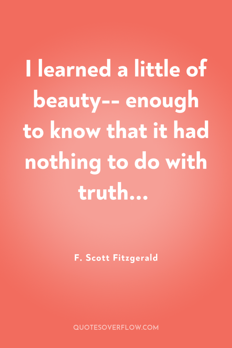 I learned a little of beauty-- enough to know that...
