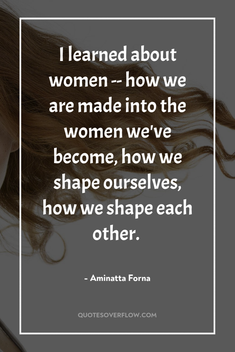 I learned about women -- how we are made into...