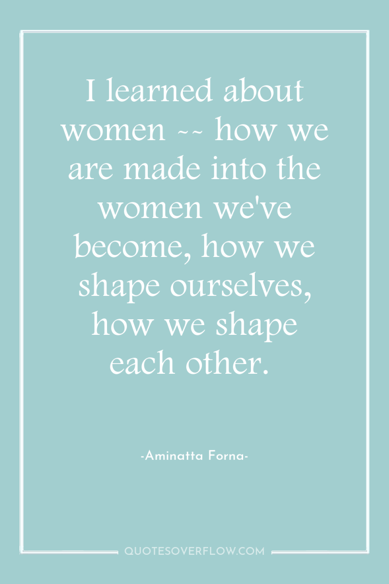 I learned about women -- how we are made into...
