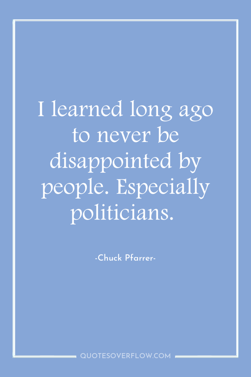 I learned long ago to never be disappointed by people....