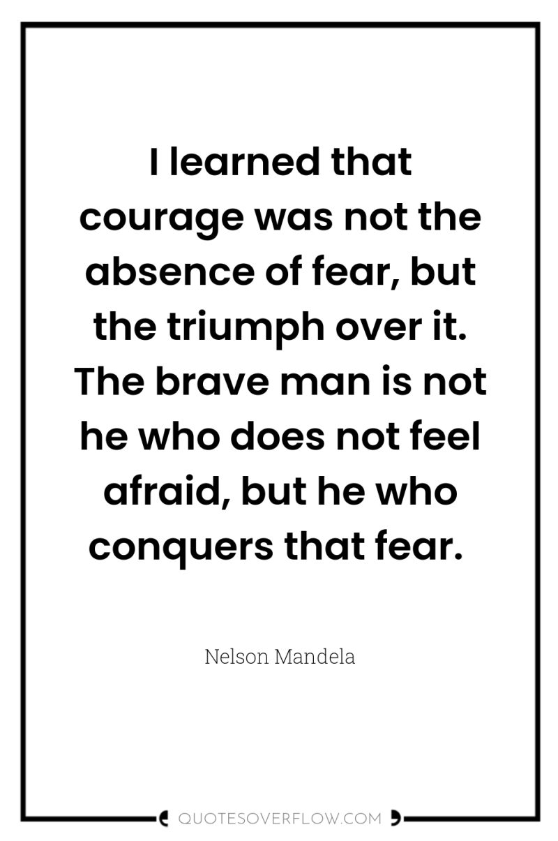 I learned that courage was not the absence of fear,...