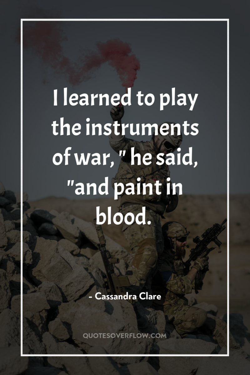 I learned to play the instruments of war, 