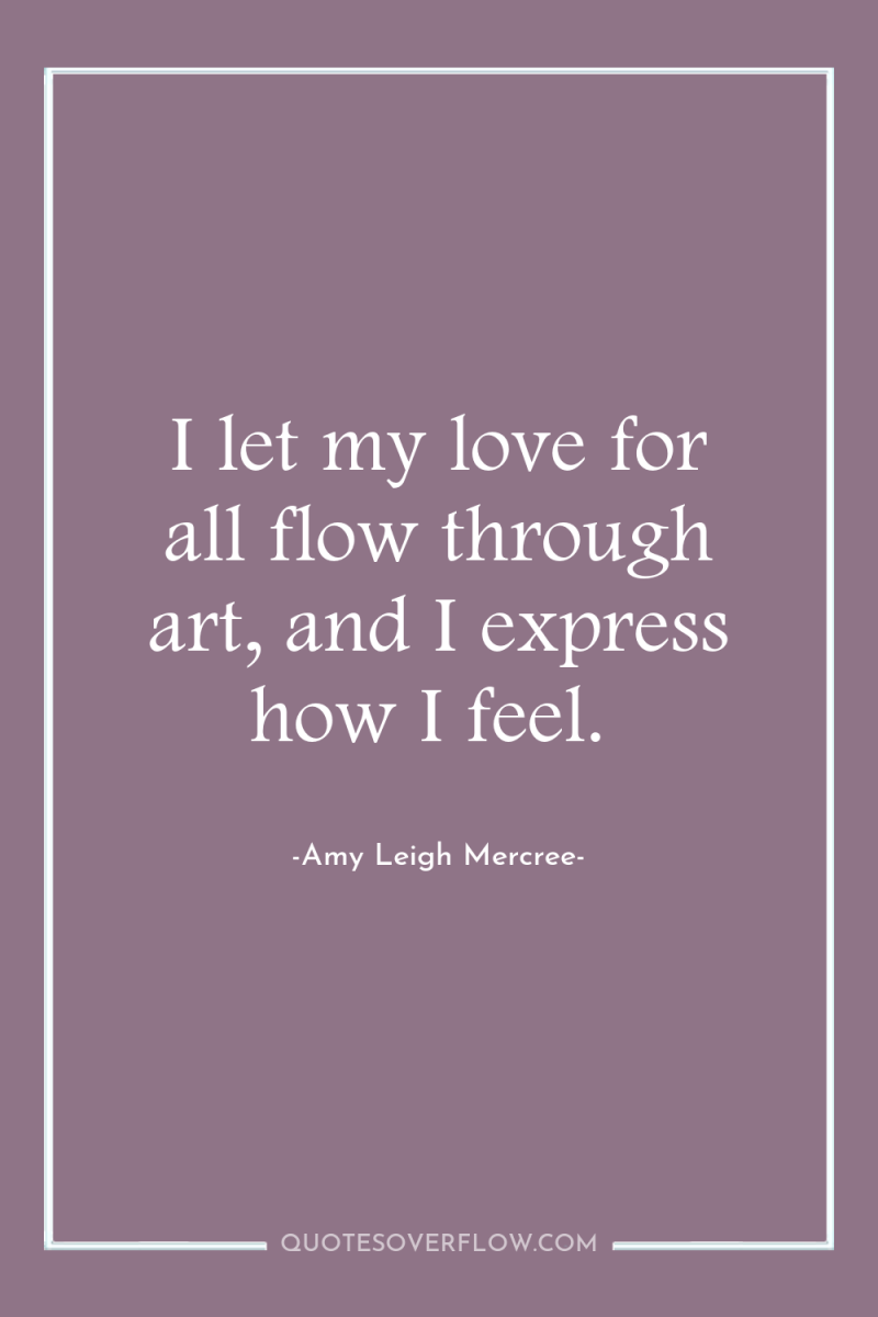 I let my love for all flow through art, and...