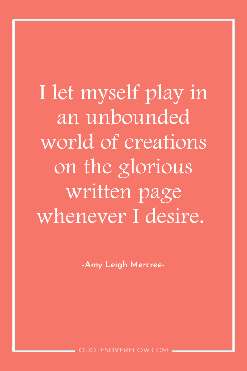 I let myself play in an unbounded world of creations...