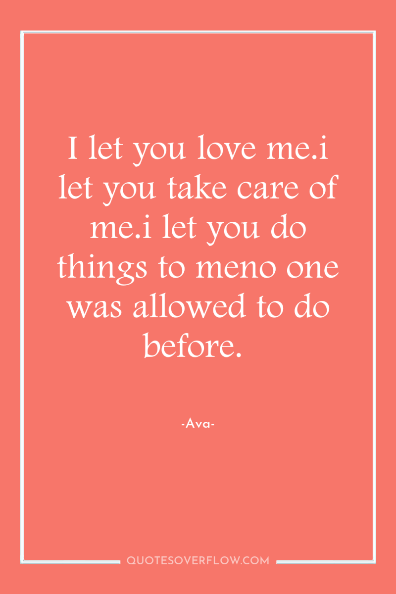 I let you love me.i let you take care of...