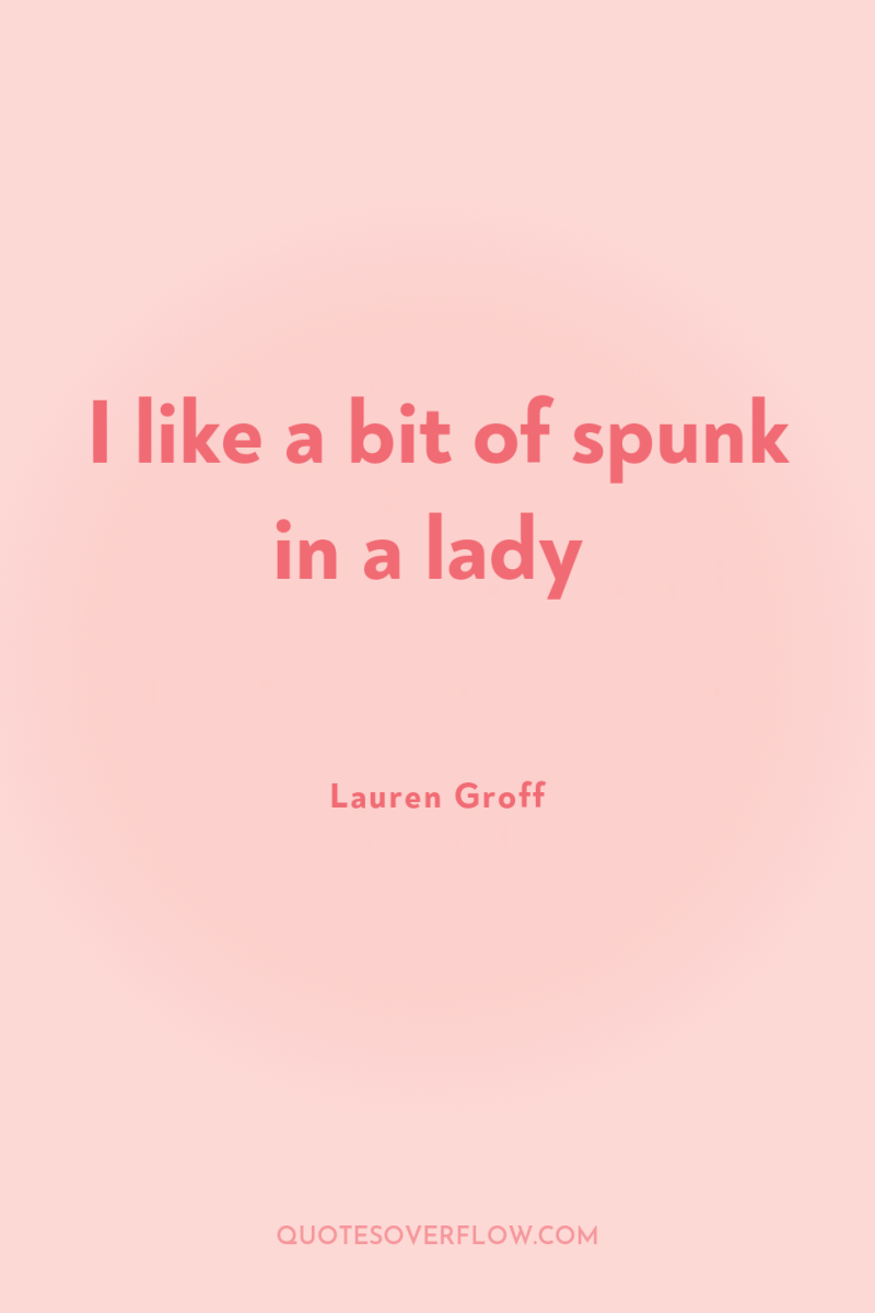 I like a bit of spunk in a lady 