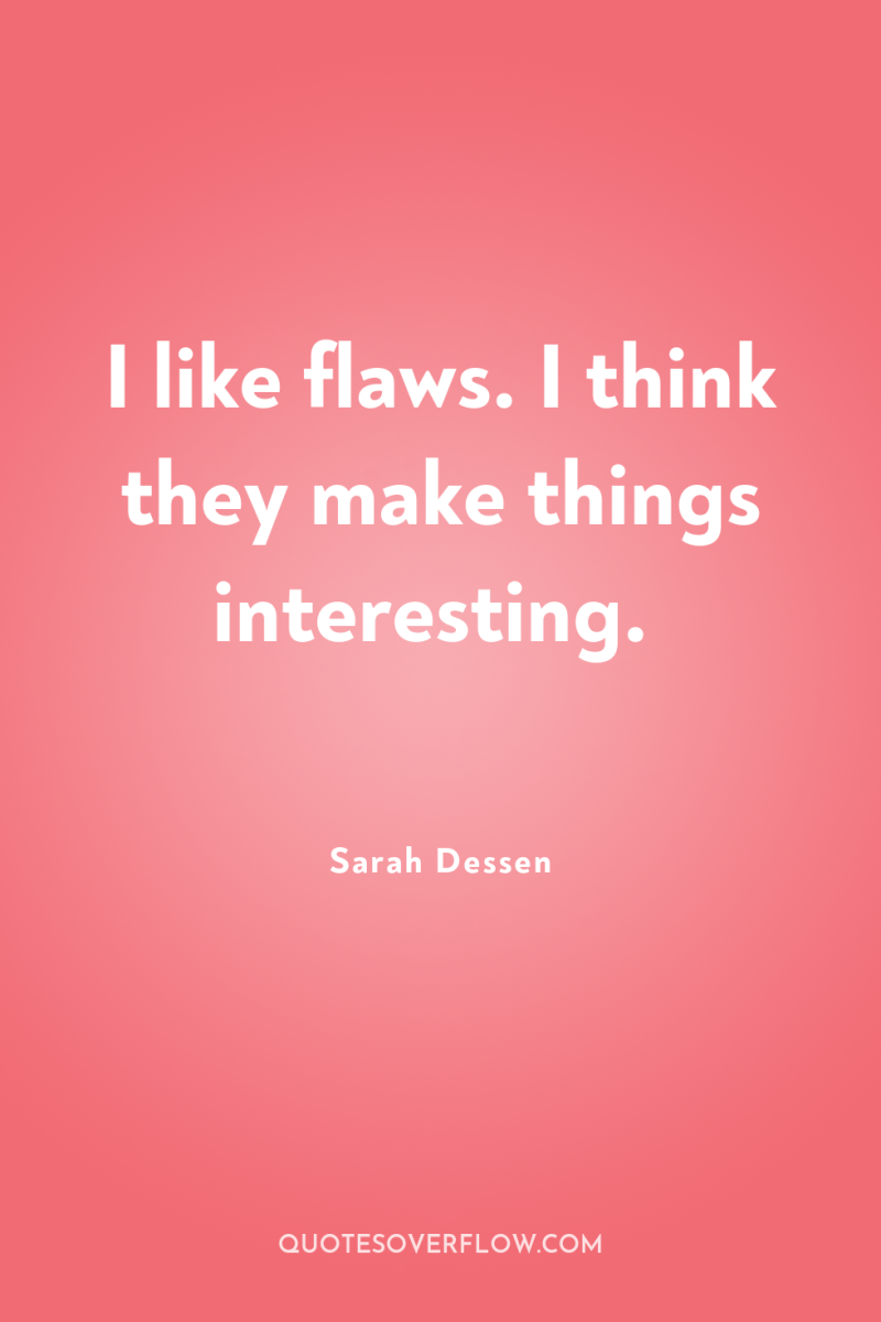 I like flaws. I think they make things interesting. 