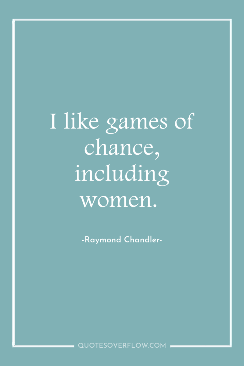 I like games of chance, including women. 
