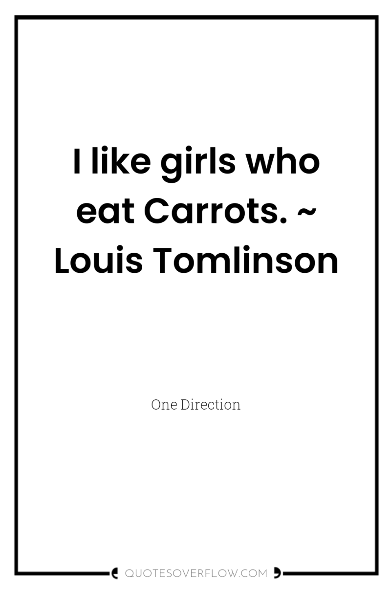 I like girls who eat Carrots. ~ Louis Tomlinson 