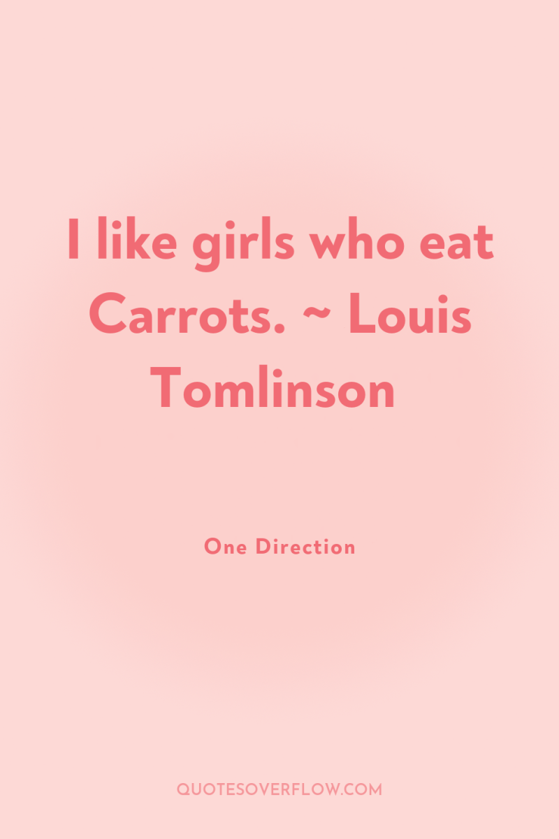 I like girls who eat Carrots. ~ Louis Tomlinson 
