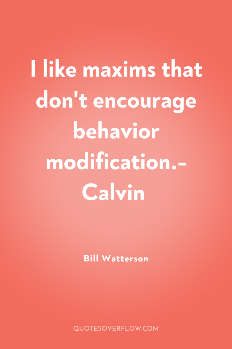 I like maxims that don't encourage behavior modification.- Calvin 