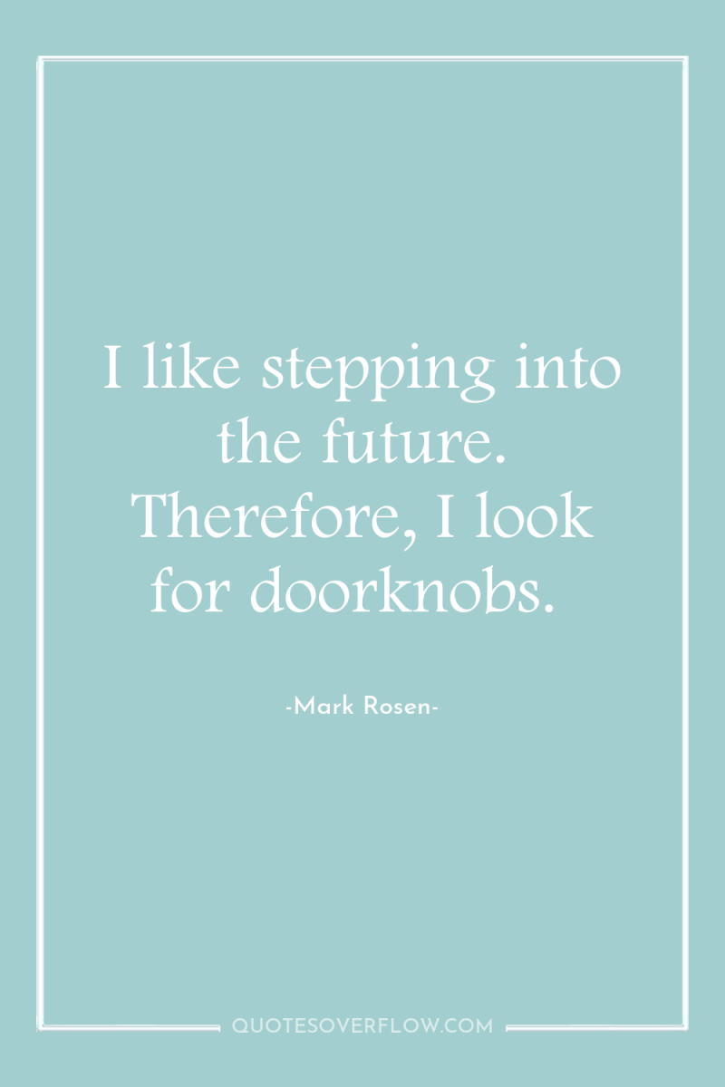 I like stepping into the future. Therefore, I look for...