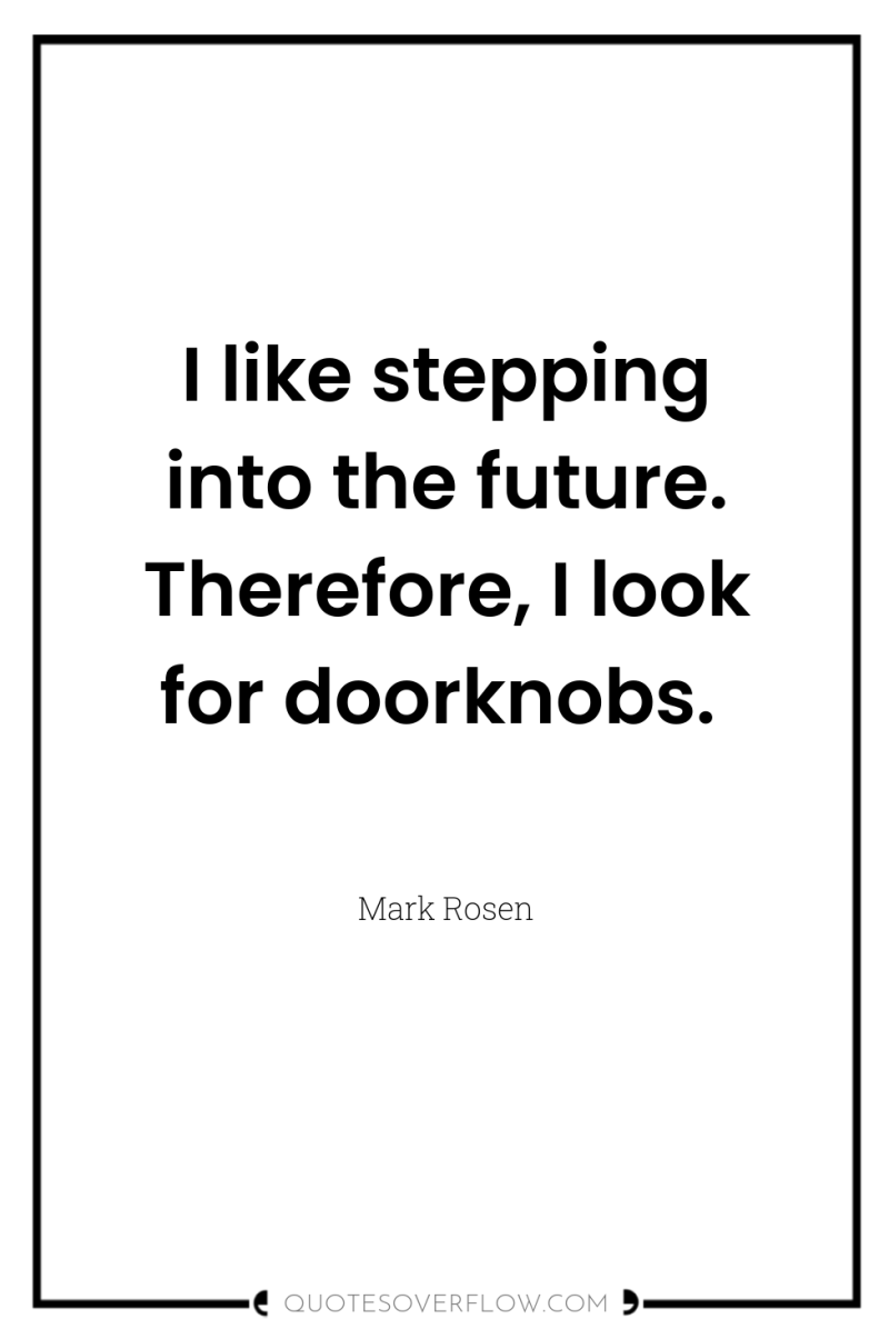 I like stepping into the future. Therefore, I look for...