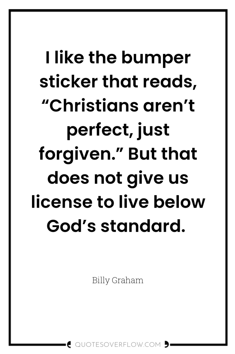 I like the bumper sticker that reads, “Christians aren’t perfect,...
