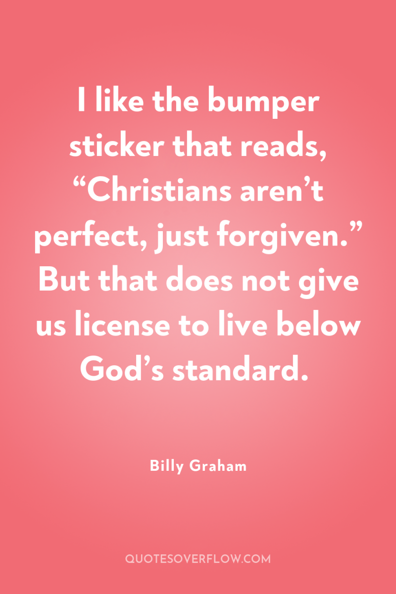 I like the bumper sticker that reads, “Christians aren’t perfect,...