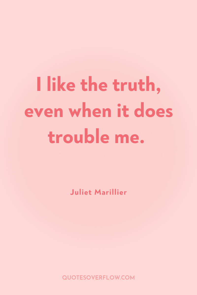 I like the truth, even when it does trouble me. 