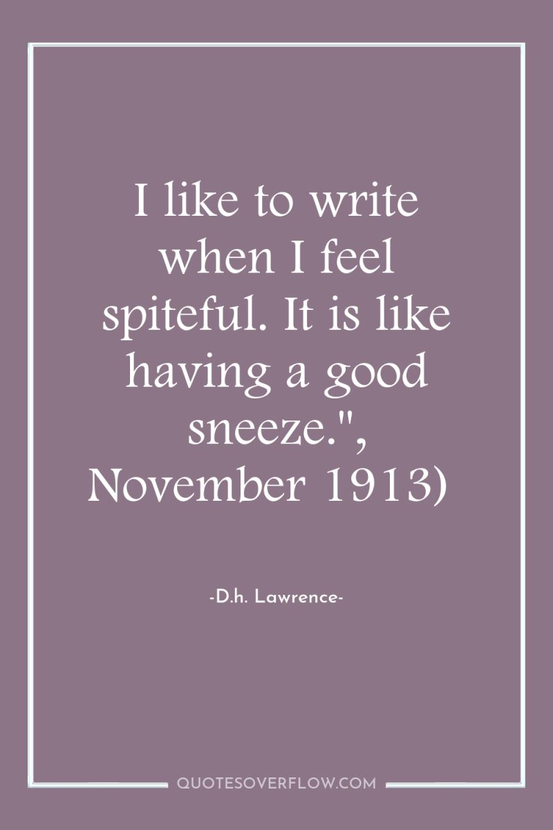I like to write when I feel spiteful. It is...