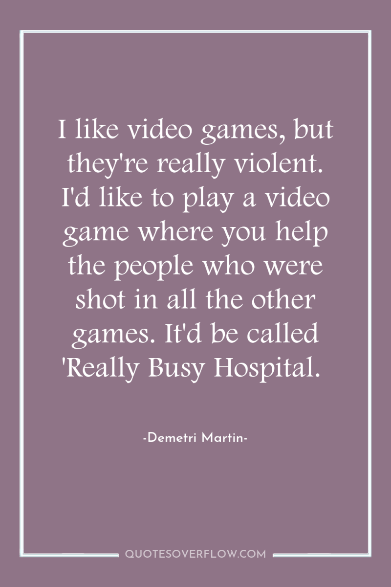 I like video games, but they're really violent. I'd like...