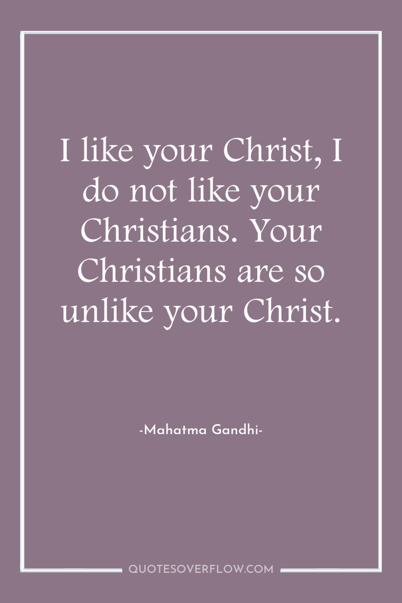 I like your Christ, I do not like your Christians....